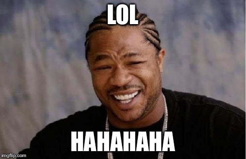 Yo Dawg Heard You Meme | LOL HAHAHAHA | image tagged in memes,yo dawg heard you | made w/ Imgflip meme maker