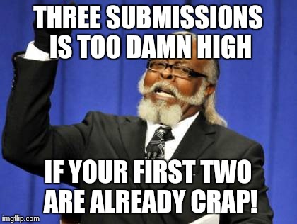 Too Damn High Meme | THREE SUBMISSIONS IS TOO DAMN HIGH IF YOUR FIRST TWO ARE ALREADY CRAP! | image tagged in memes,too damn high | made w/ Imgflip meme maker