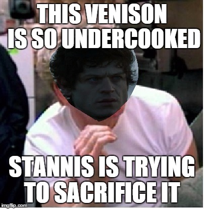 THIS VENISON IS SO UNDERCOOKED STANNIS IS TRYING TO SACRIFICE IT | made w/ Imgflip meme maker