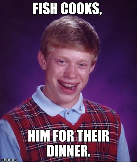 Bad Luck Brian Meme | FISH COOKS, HIM FOR THEIR DINNER. | image tagged in memes,bad luck brian | made w/ Imgflip meme maker
