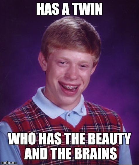 Bad Luck Brian Meme | HAS A TWIN WHO HAS THE BEAUTY AND THE BRAINS | image tagged in memes,bad luck brian | made w/ Imgflip meme maker