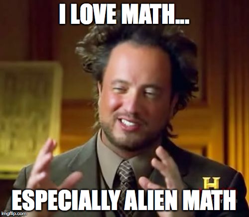 Ancient Aliens Meme | I LOVE MATH... ESPECIALLY ALIEN MATH | image tagged in memes,ancient aliens | made w/ Imgflip meme maker