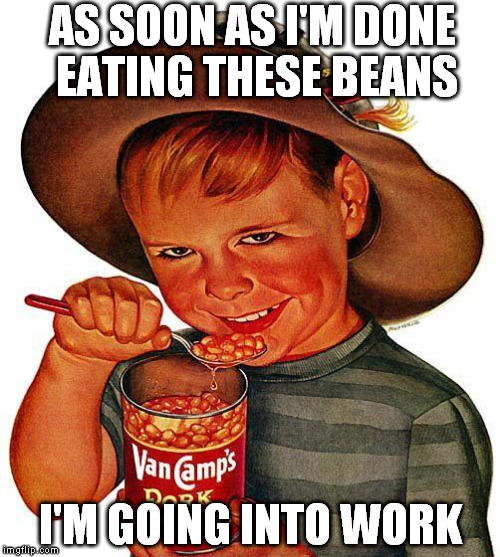 Pork & Beans Kid | AS SOON AS I'M DONE EATING THESE BEANS I'M GOING INTO WORK | image tagged in pork  beans kid | made w/ Imgflip meme maker