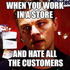 Look who's annoyed today | WHEN YOU WORK IN A STORE AND HATE ALL THE CUSTOMERS | image tagged in leonardo dicaprio | made w/ Imgflip meme maker
