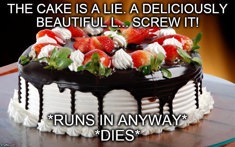 THE CAKE IS A LIE. A DELICIOUSLY BEAUTIFUL L... SCREW IT! *RUNS IN ANYWAY* *DIES* | image tagged in cake | made w/ Imgflip meme maker