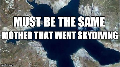 Your Mother | MUST BE THE SAME MOTHER THAT WENT SKYDIVING | image tagged in your mother | made w/ Imgflip meme maker