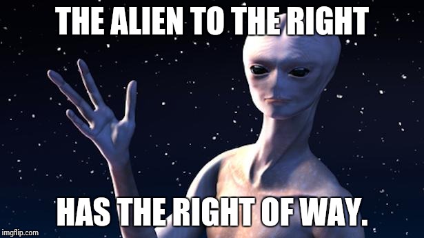 Really an Alien | THE ALIEN TO THE RIGHT HAS THE RIGHT OF WAY. | image tagged in really an alien | made w/ Imgflip meme maker