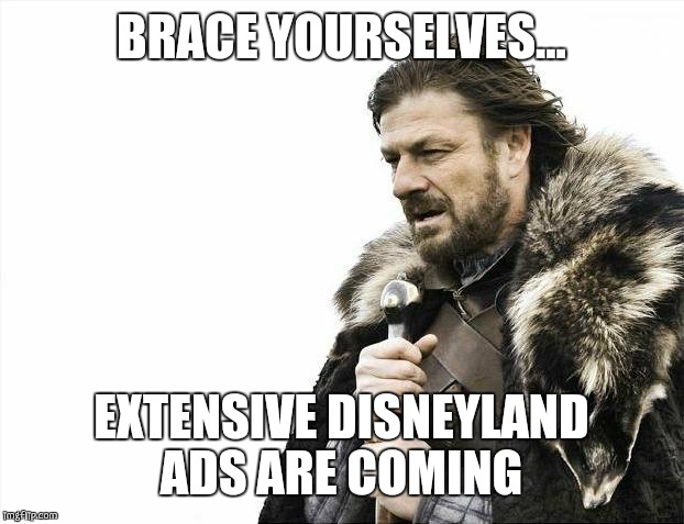 Brace Yourselves X is Coming | BRACE YOURSELVES... EXTENSIVE DISNEYLAND ADS ARE COMING | image tagged in memes,brace yourselves x is coming | made w/ Imgflip meme maker
