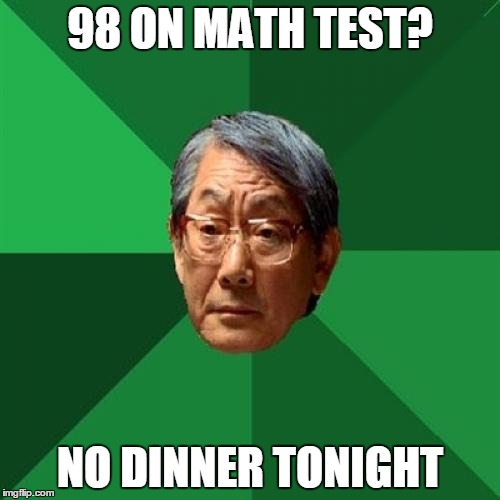 High Expectations Asian Father | 98 ON MATH TEST? NO DINNER TONIGHT | image tagged in memes,high expectations asian father | made w/ Imgflip meme maker