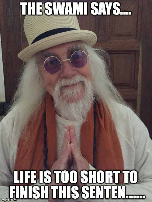 Wisdoms for Swami Badhat Chungitrunk devotees - jolly! | THE SWAMI SAYS.... LIFE IS TOO SHORT TO FINISH THIS SENTEN....... | image tagged in swamibadhatchungkitrunk,wiseguy,jimpike,jocularphilosophy,funny memes | made w/ Imgflip meme maker