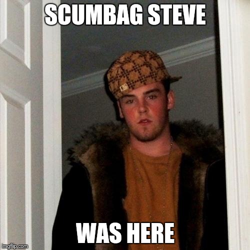 Scumbag Steve Meme | SCUMBAG STEVE WAS HERE | image tagged in memes,scumbag steve | made w/ Imgflip meme maker