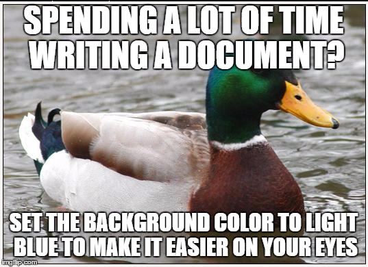 Actual Advice Mallard Meme | SPENDING A LOT OF TIME WRITING A DOCUMENT? SET THE BACKGROUND COLOR TO LIGHT BLUE TO MAKE IT EASIER ON YOUR EYES | image tagged in memes,actual advice mallard | made w/ Imgflip meme maker