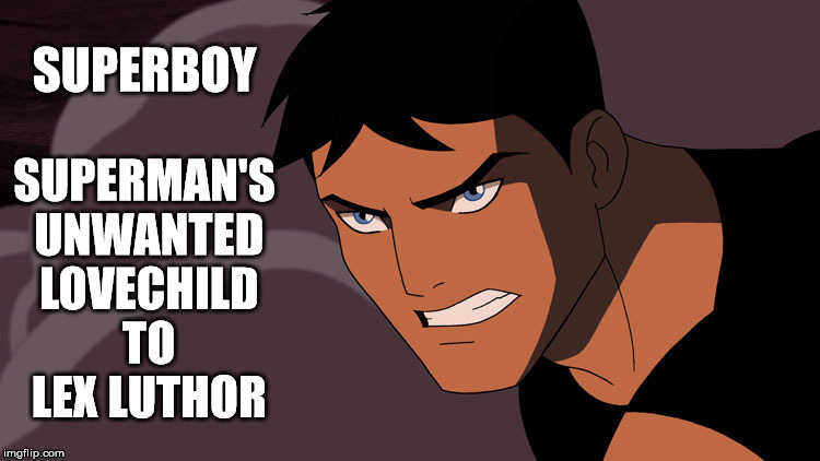 Superboy: Superman's Unwanted Lovechild to Lex Luthor | SUPERBOY SUPERMAN'S UNWANTED LOVECHILD TO LEX LUTHOR | image tagged in superboy,conner kent,young justice,superman,lex luthor | made w/ Imgflip meme maker