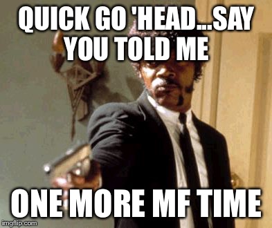 Say That Again I Dare You Meme | QUICK
GO 'HEAD...SAY YOU TOLD ME ONE MORE MF TIME | image tagged in memes,say that again i dare you | made w/ Imgflip meme maker