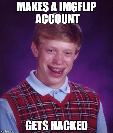 Bad Luck Brian | MAKES A IMGFLIP ACCOUNT GETS HACKED | image tagged in memes,bad luck brian | made w/ Imgflip meme maker