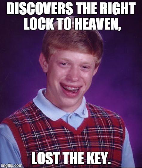 Bad Luck Brian Meme | DISCOVERS THE RIGHT LOCK TO HEAVEN, LOST THE KEY. | image tagged in memes,bad luck brian | made w/ Imgflip meme maker