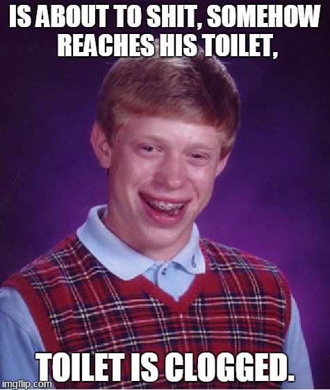 Bad Luck Brian Meme | IS ABOUT TO SHIT, SOMEHOW REACHES HIS TOILET, TOILET IS CLOGGED. | image tagged in memes,bad luck brian | made w/ Imgflip meme maker