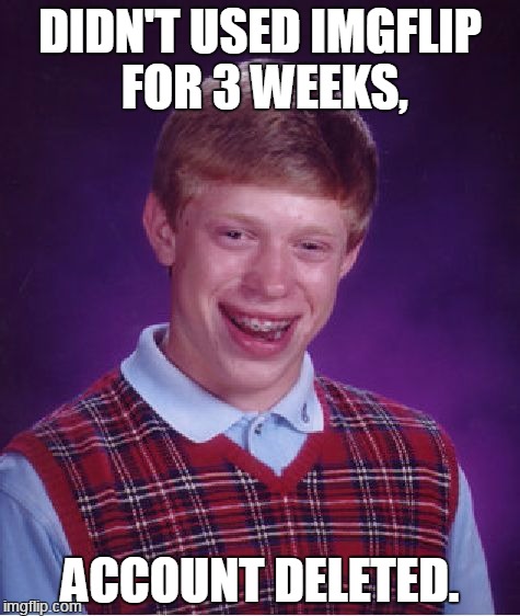 Bad Luck Brian Meme | DIDN'T USED IMGFLIP FOR 3 WEEKS, ACCOUNT DELETED. | image tagged in memes,bad luck brian | made w/ Imgflip meme maker