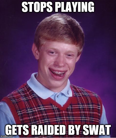 Bad Luck Brian Meme | STOPS PLAYING GETS RAIDED BY SWAT | image tagged in memes,bad luck brian | made w/ Imgflip meme maker