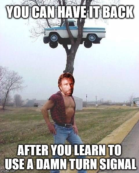 I created this template! | YOU CAN HAVE IT BACK AFTER YOU LEARN TO USE A DAMN TURN SIGNAL | image tagged in chuck norris | made w/ Imgflip meme maker