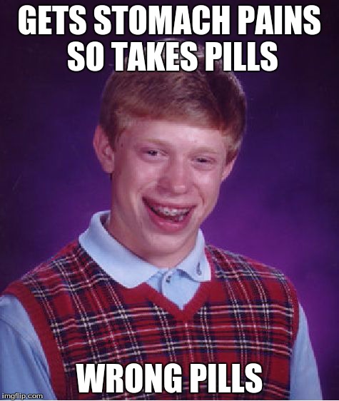 Could Be Bad or Not.
All I Know Is He Still Has Stomach Pains | GETS STOMACH PAINS SO TAKES PILLS WRONG PILLS | image tagged in memes,bad luck brian | made w/ Imgflip meme maker