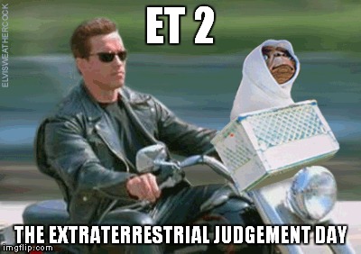 ET 2 THE EXTRATERRESTRIAL JUDGEMENT DAY | image tagged in memes,terminator | made w/ Imgflip meme maker