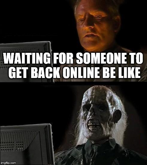 I'll Just Wait Here Meme | WAITING FOR SOMEONE TO GET BACK ONLINE BE LIKE | image tagged in memes,ill just wait here | made w/ Imgflip meme maker