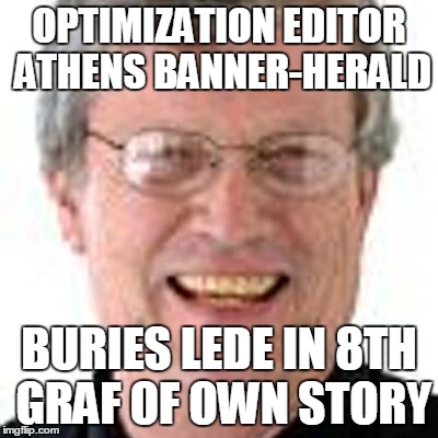 Jim Thompson ABH | OPTIMIZATION EDITOR ATHENS BANNER-HERALD BURIES LEDE IN 8TH GRAF OF OWN STORY | image tagged in news | made w/ Imgflip meme maker