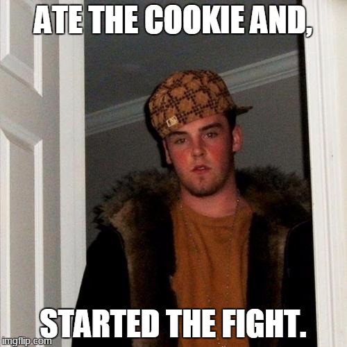 Scumbag Steve Meme | ATE THE COOKIE AND, STARTED THE FIGHT. | image tagged in memes,scumbag steve | made w/ Imgflip meme maker