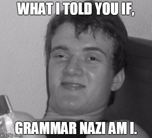 WHAT I TOLD YOU IF, GRAMMAR NAZI AM I. | made w/ Imgflip meme maker