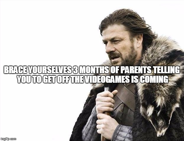 Moar Videogame! | BRACE YOURSELVES 3 MONTHS OF PARENTS TELLING YOU TO GET OFF THE VIDEOGAMES IS COMING | image tagged in memes,brace yourselves x is coming | made w/ Imgflip meme maker