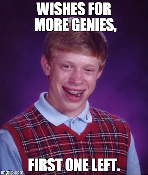 Bad Luck Brian Meme | WISHES FOR MORE GENIES, FIRST ONE LEFT. | image tagged in memes,bad luck brian | made w/ Imgflip meme maker