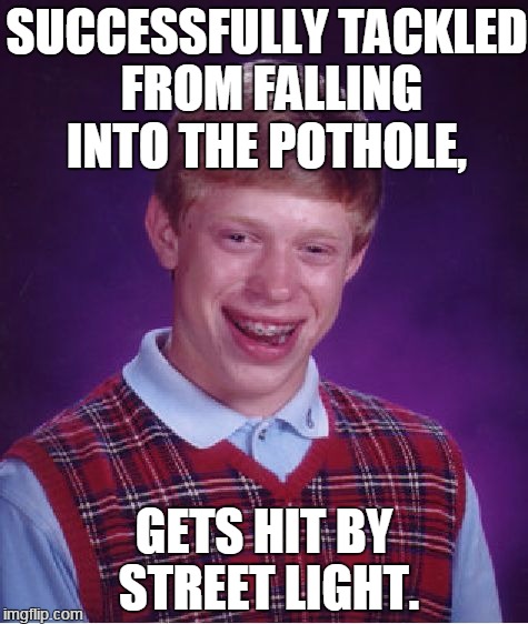 Bad Luck Brian Meme | SUCCESSFULLY TACKLED FROM FALLING INTO THE POTHOLE, GETS HIT BY STREET LIGHT. | image tagged in memes,bad luck brian | made w/ Imgflip meme maker