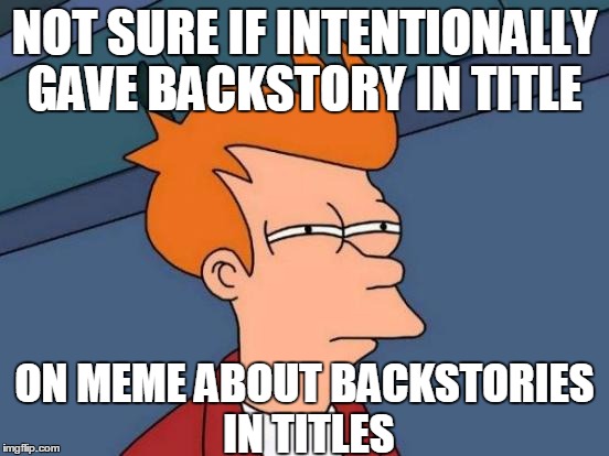 Futurama Fry Meme | NOT SURE IF INTENTIONALLY GAVE BACKSTORY IN TITLE ON MEME ABOUT BACKSTORIES IN TITLES | image tagged in memes,futurama fry | made w/ Imgflip meme maker