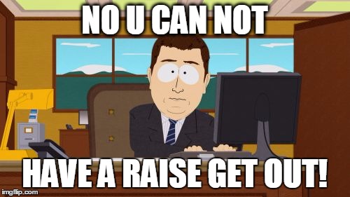 Aaaaand Its Gone | NO U CAN NOT HAVE A RAISE GET OUT! | image tagged in memes,aaaaand its gone | made w/ Imgflip meme maker