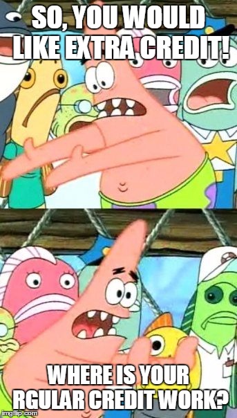 Put It Somewhere Else Patrick | SO, YOU WOULD LIKE EXTRA CREDIT! WHERE IS YOUR RGULAR CREDIT WORK? | image tagged in memes,put it somewhere else patrick | made w/ Imgflip meme maker