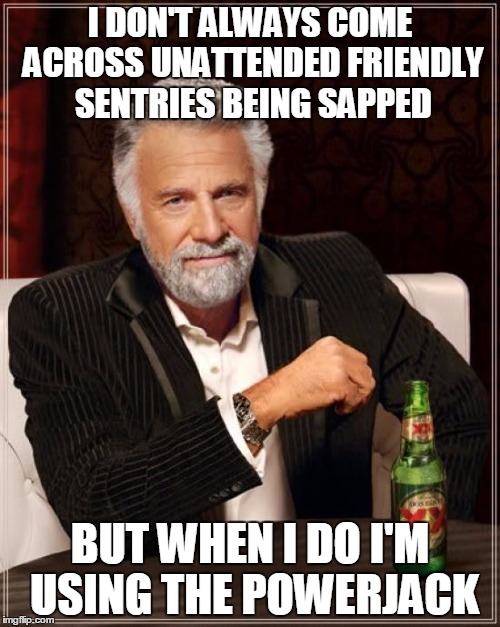 The Most Interesting Man In The World Meme | I DON'T ALWAYS COME ACROSS UNATTENDED FRIENDLY SENTRIES BEING SAPPED BUT WHEN I DO I'M USING THE POWERJACK | image tagged in memes,the most interesting man in the world,tf2 | made w/ Imgflip meme maker