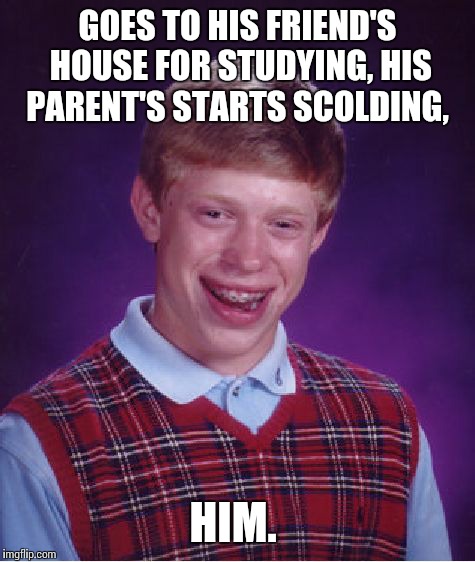 Bad Luck Brian Meme | GOES TO HIS FRIEND'S HOUSE FOR STUDYING, HIS PARENT'S STARTS SCOLDING, HIM. | image tagged in memes,bad luck brian | made w/ Imgflip meme maker