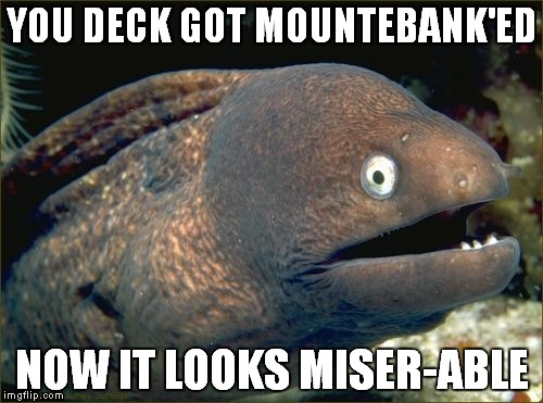 Bad Joke Eel Meme | YOU DECK GOT MOUNTEBANK'ED NOW IT LOOKS MISER-ABLE | image tagged in memes,bad joke eel | made w/ Imgflip meme maker