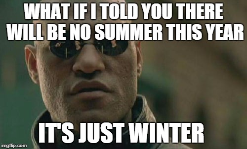 Matrix Morpheus Meme | WHAT IF I TOLD YOU THERE WILL BE NO SUMMER THIS YEAR IT'S JUST WINTER | image tagged in memes,matrix morpheus | made w/ Imgflip meme maker