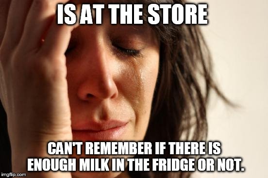 First World Problems | IS AT THE STORE CAN'T REMEMBER IF THERE IS ENOUGH MILK IN THE FRIDGE OR NOT. | image tagged in memes,first world problems | made w/ Imgflip meme maker
