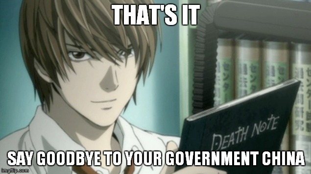China blacklisted 38 anime | THAT'S IT SAY GOODBYE TO YOUR GOVERNMENT CHINA | image tagged in death note,anime,china | made w/ Imgflip meme maker