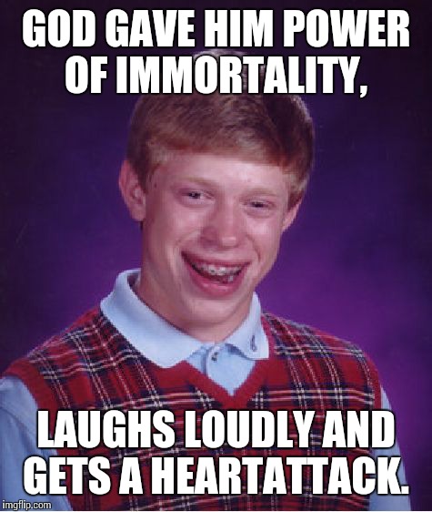 Bad Luck Brian Meme | GOD GAVE HIM POWER OF IMMORTALITY, LAUGHS LOUDLY AND GETS A HEARTATTACK. | image tagged in memes,bad luck brian | made w/ Imgflip meme maker