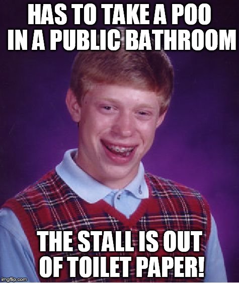 Bad Luck Brian | HAS TO TAKE A POO IN A PUBLIC BATHROOM THE STALL IS OUT OF TOILET PAPER! | image tagged in memes,bad luck brian | made w/ Imgflip meme maker