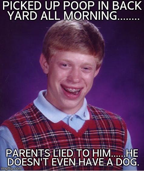 Bad Luck Brian | PICKED UP POOP IN BACK YARD ALL MORNING........ PARENTS LIED TO HIM......HE DOESN'T EVEN HAVE A DOG. | image tagged in memes,bad luck brian | made w/ Imgflip meme maker