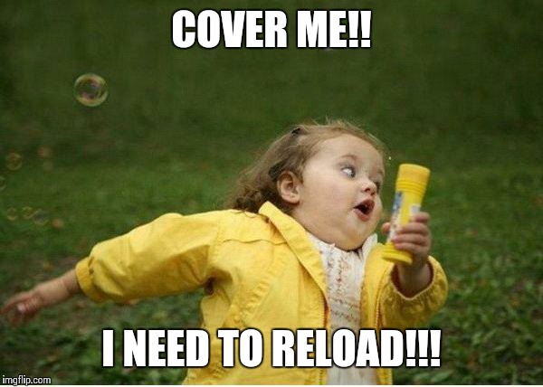 Chubby Bubbles Girl Meme | COVER ME!! I NEED TO RELOAD!!! | image tagged in memes,chubby bubbles girl | made w/ Imgflip meme maker