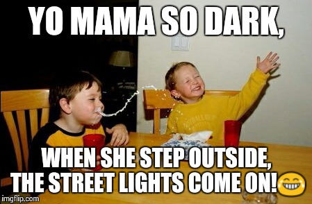 Yo Mamas So Fat | YO MAMA SO DARK, WHEN SHE STEP OUTSIDE, THE STREET LIGHTS COME ON! | image tagged in memes,yo mamas so fat | made w/ Imgflip meme maker