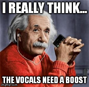 Musical Einstein | I REALLY THINK... THE VOCALS NEED A BOOST | image tagged in musical einstein | made w/ Imgflip meme maker
