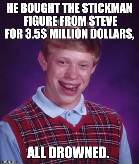 Bad Luck Brian Meme | HE BOUGHT THE STICKMAN FIGURE FROM STEVE FOR 3.5$ MILLION DOLLARS, ALL DROWNED. | image tagged in memes,bad luck brian | made w/ Imgflip meme maker