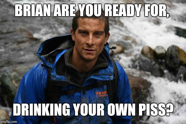 BRIAN ARE YOU READY FOR, DRINKING YOUR OWN PISS? | made w/ Imgflip meme maker